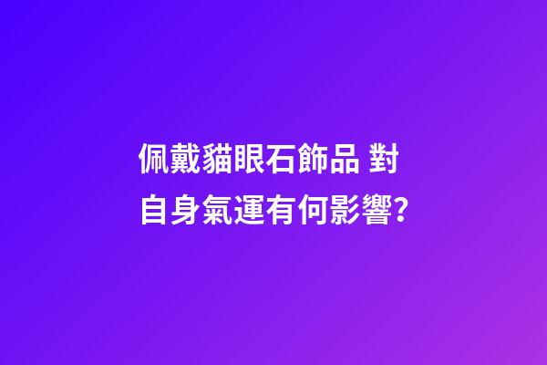 佩戴貓眼石飾品 對自身氣運有何影響？